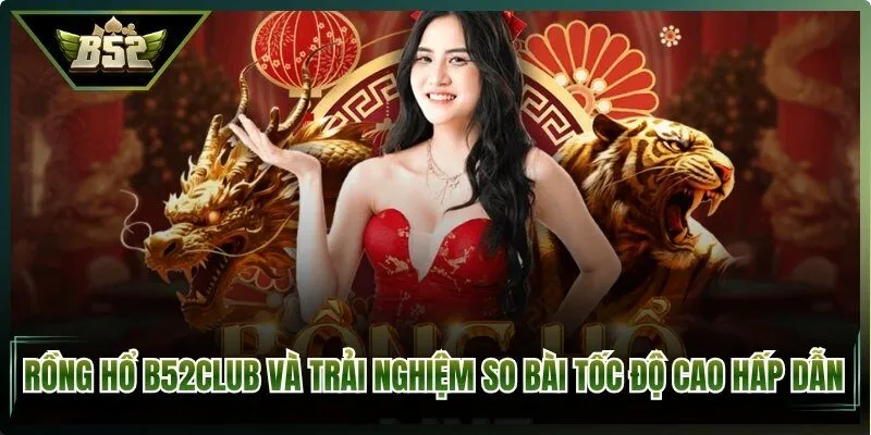 Rồng Hổ B52Club Và Trải Nghiệm So Bài Tốc Độ Cao Hấp Dẫn&nbsp;